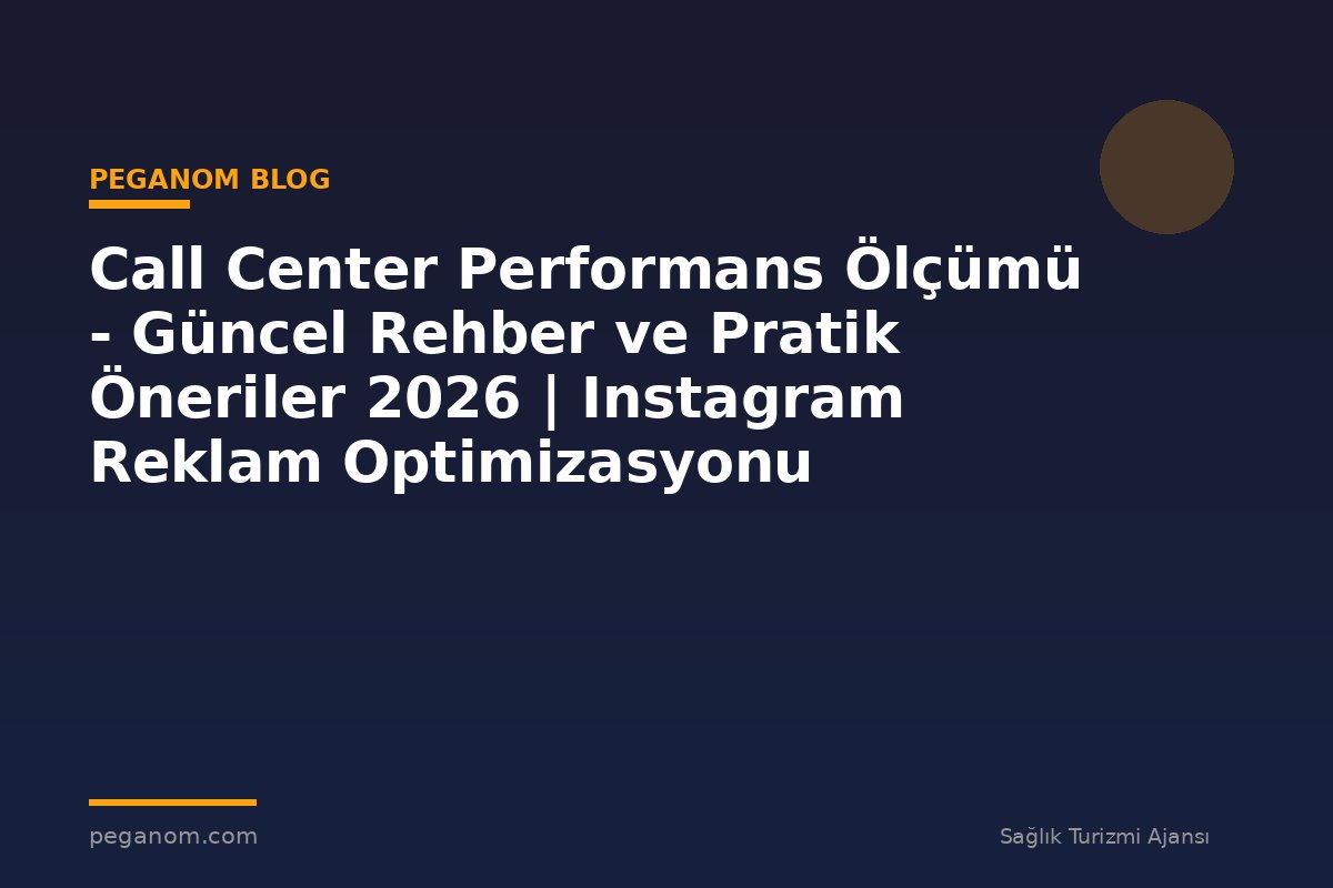 Call Center Performans Ölçümü - Güncel Rehber ve Pratik Öneriler 2026 | Instagram Reklam Optimizasyonu