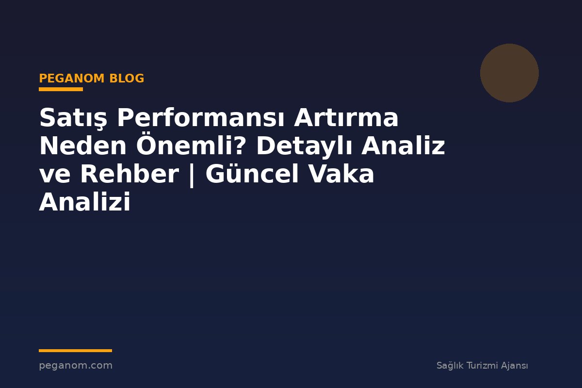 Satış Performansı Artırma Neden Önemli? Detaylı Analiz ve Rehber | Güncel Vaka Analizi