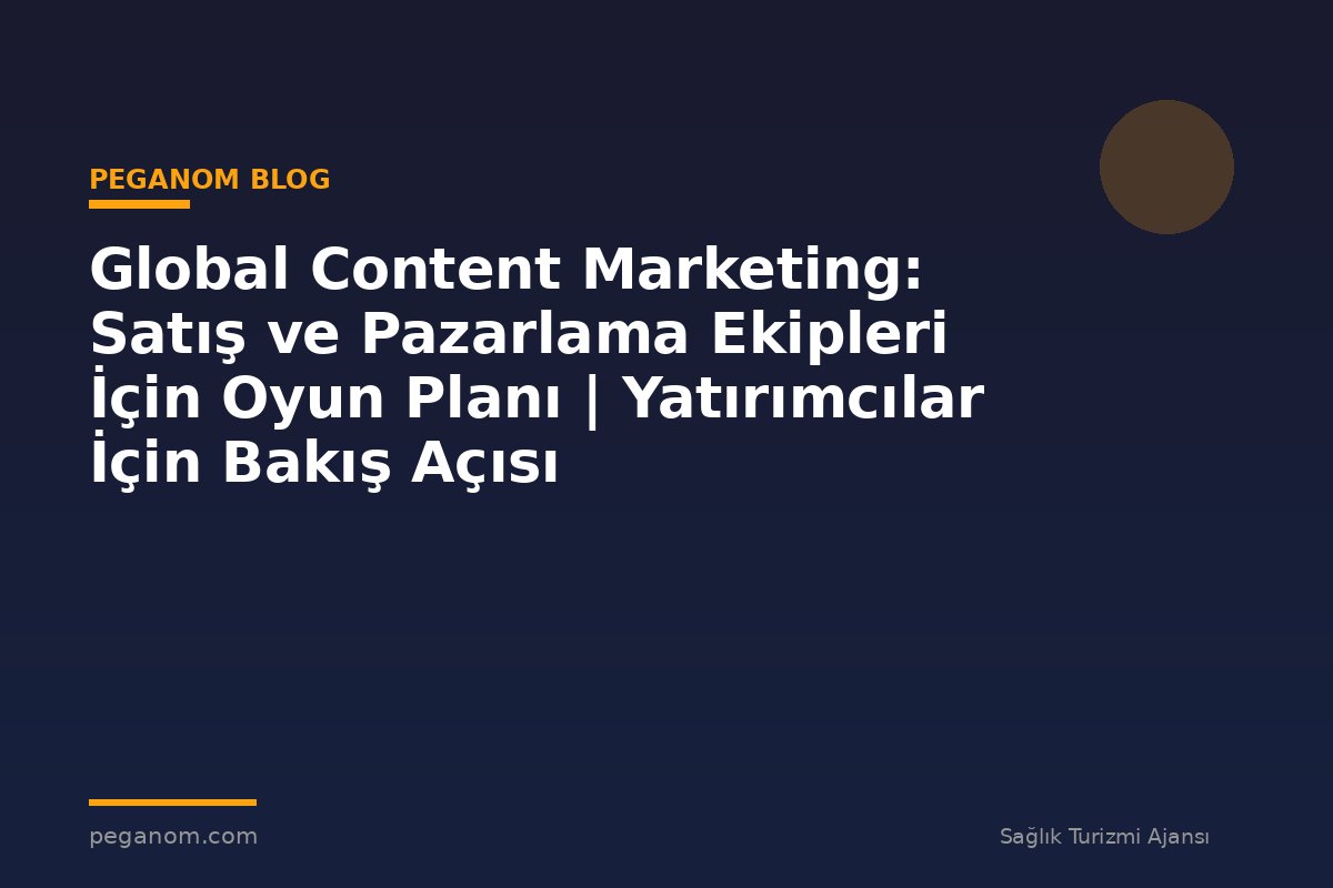 Global Content Marketing: Satış ve Pazarlama Ekipleri İçin Oyun Planı | Yatırımcılar İçin Bakış Açısı