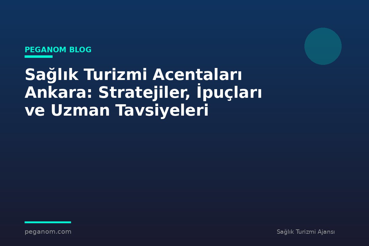Sağlık Turizmi Acentaları Ankara: Stratejiler, İpuçları ve Uzman Tavsiyeleri