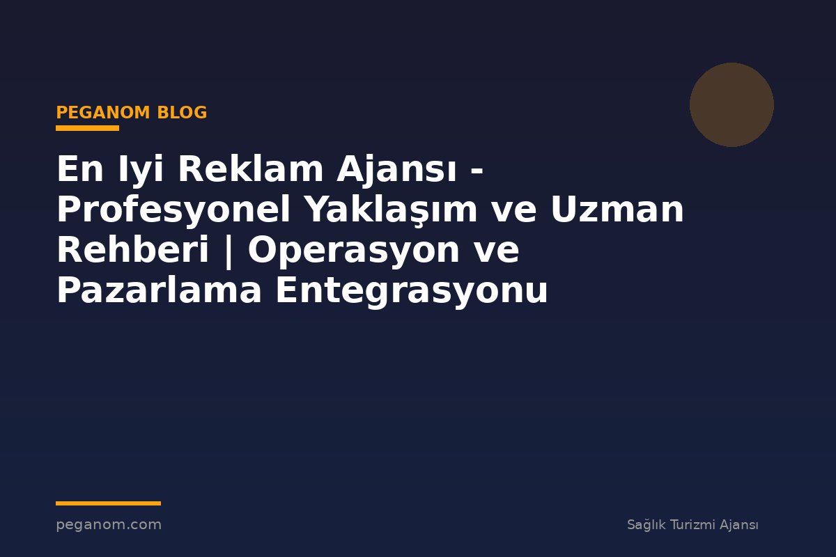 En Iyi Reklam Ajansı - Profesyonel Yaklaşım ve Uzman Rehberi | Operasyon ve Pazarlama Entegrasyonu
