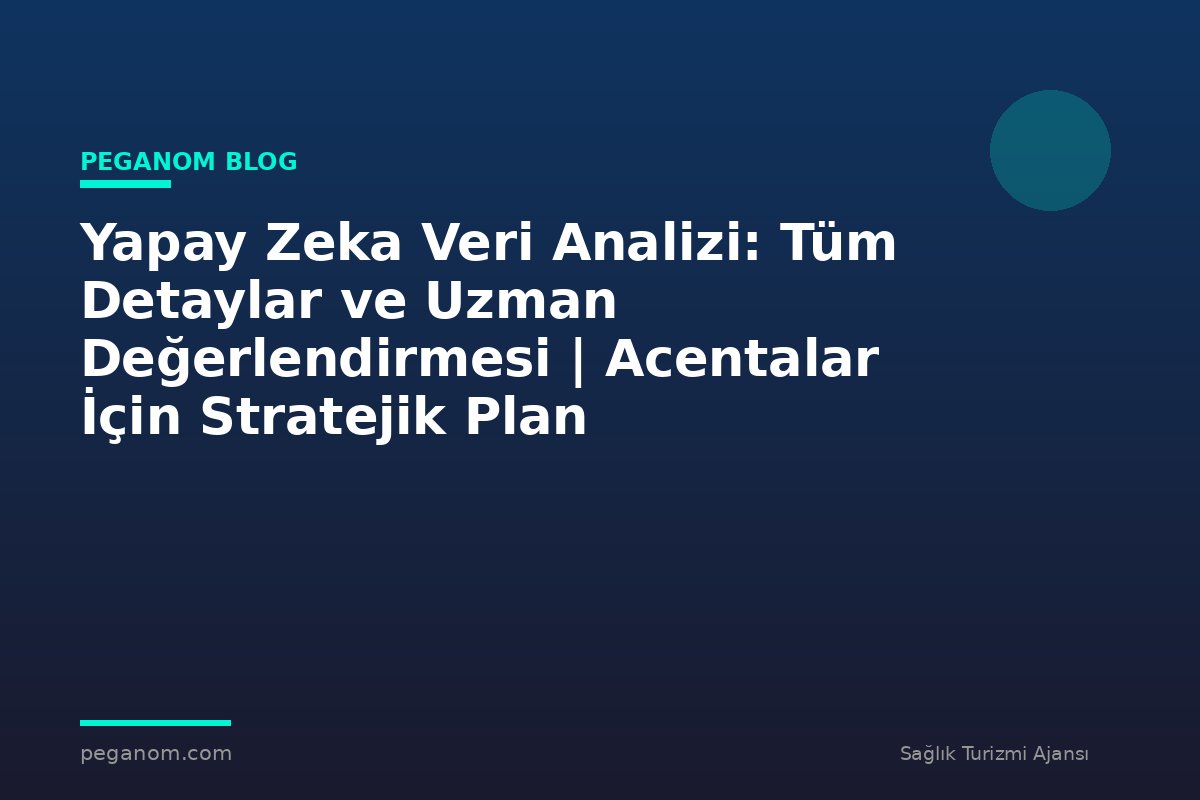 Yapay Zeka Veri Analizi: Tüm Detaylar ve Uzman Değerlendirmesi | Acentalar İçin Stratejik Plan