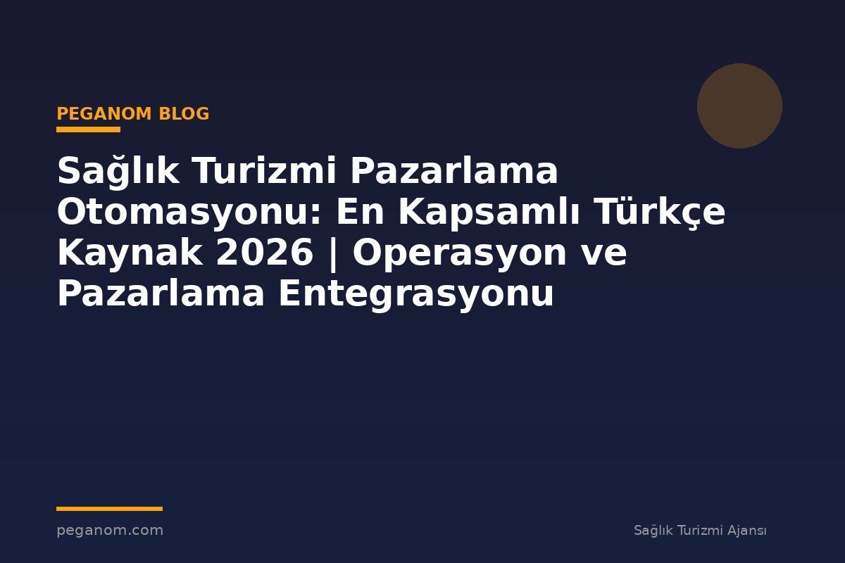 Sağlık Turizmi Pazarlama Otomasyonu: En Kapsamlı Türkçe Kaynak 2026 | Operasyon ve Pazarlama Entegrasyonu
