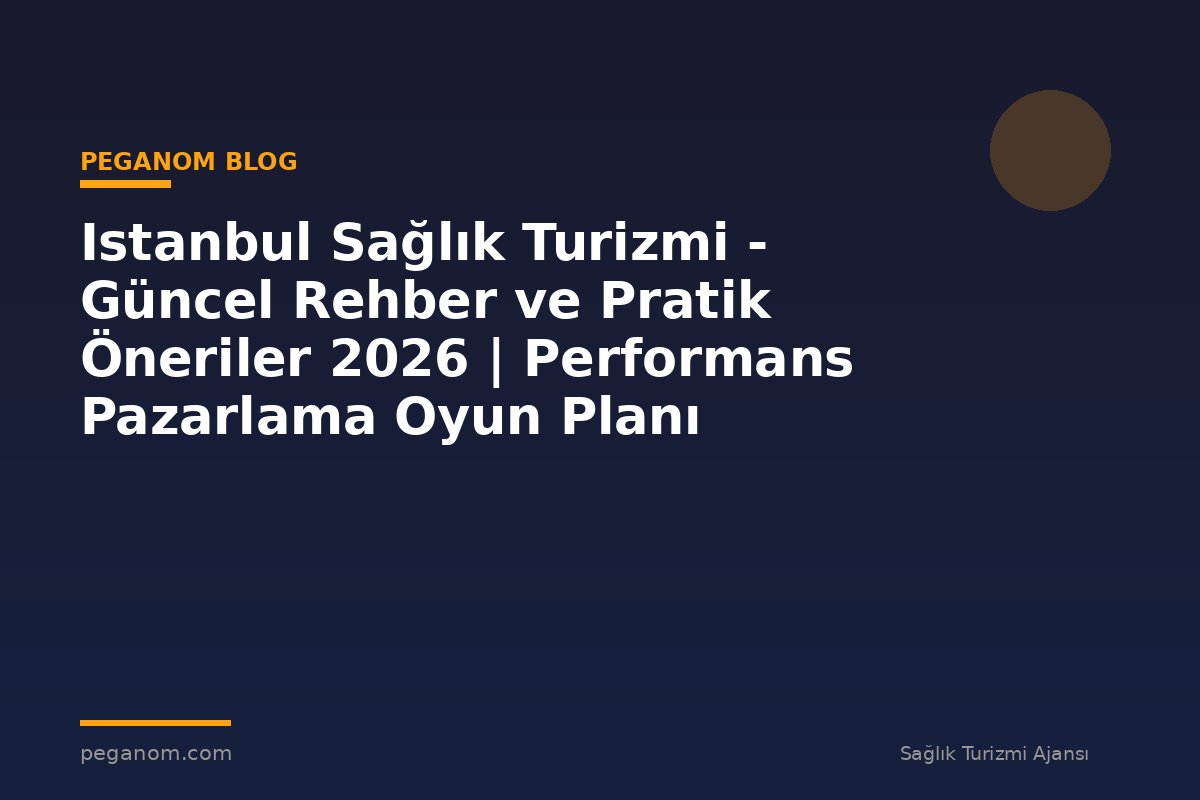 Istanbul Sağlık Turizmi - Güncel Rehber ve Pratik Öneriler 2026 | Performans Pazarlama Oyun Planı