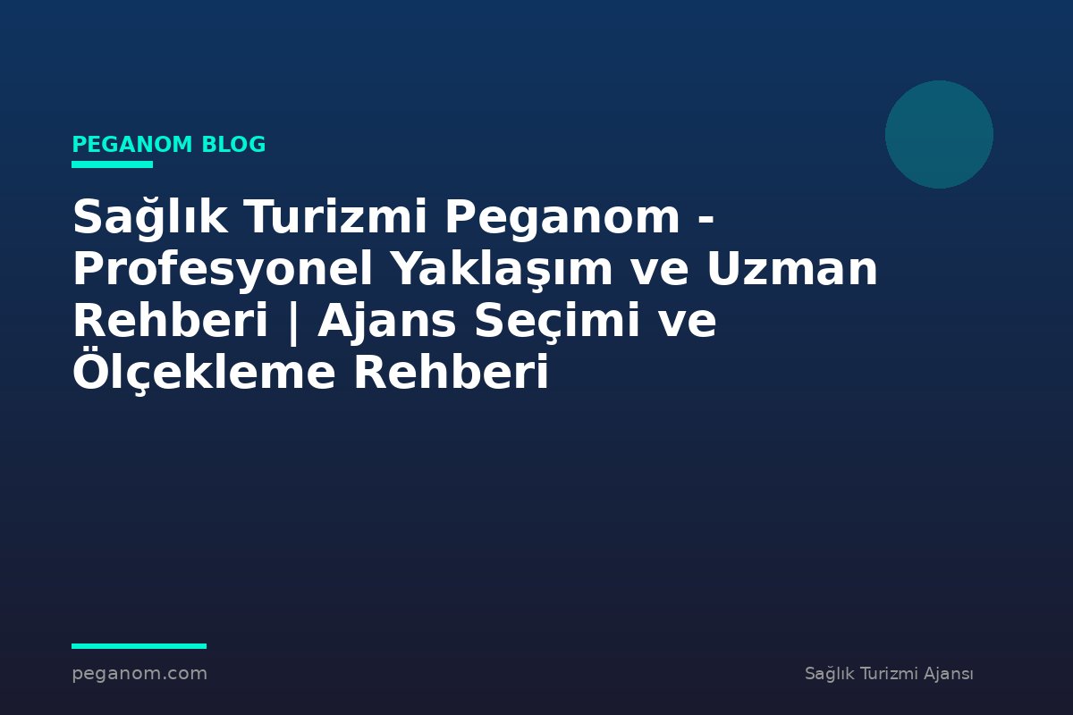 Sağlık Turizmi Peganom - Profesyonel Yaklaşım ve Uzman Rehberi | Ajans Seçimi ve Ölçekleme Rehberi