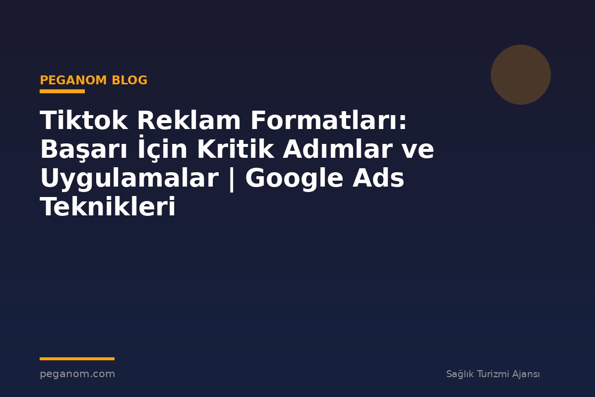 Tiktok Reklam Formatları: Başarı İçin Kritik Adımlar ve Uygulamalar | Google Ads Teknikleri