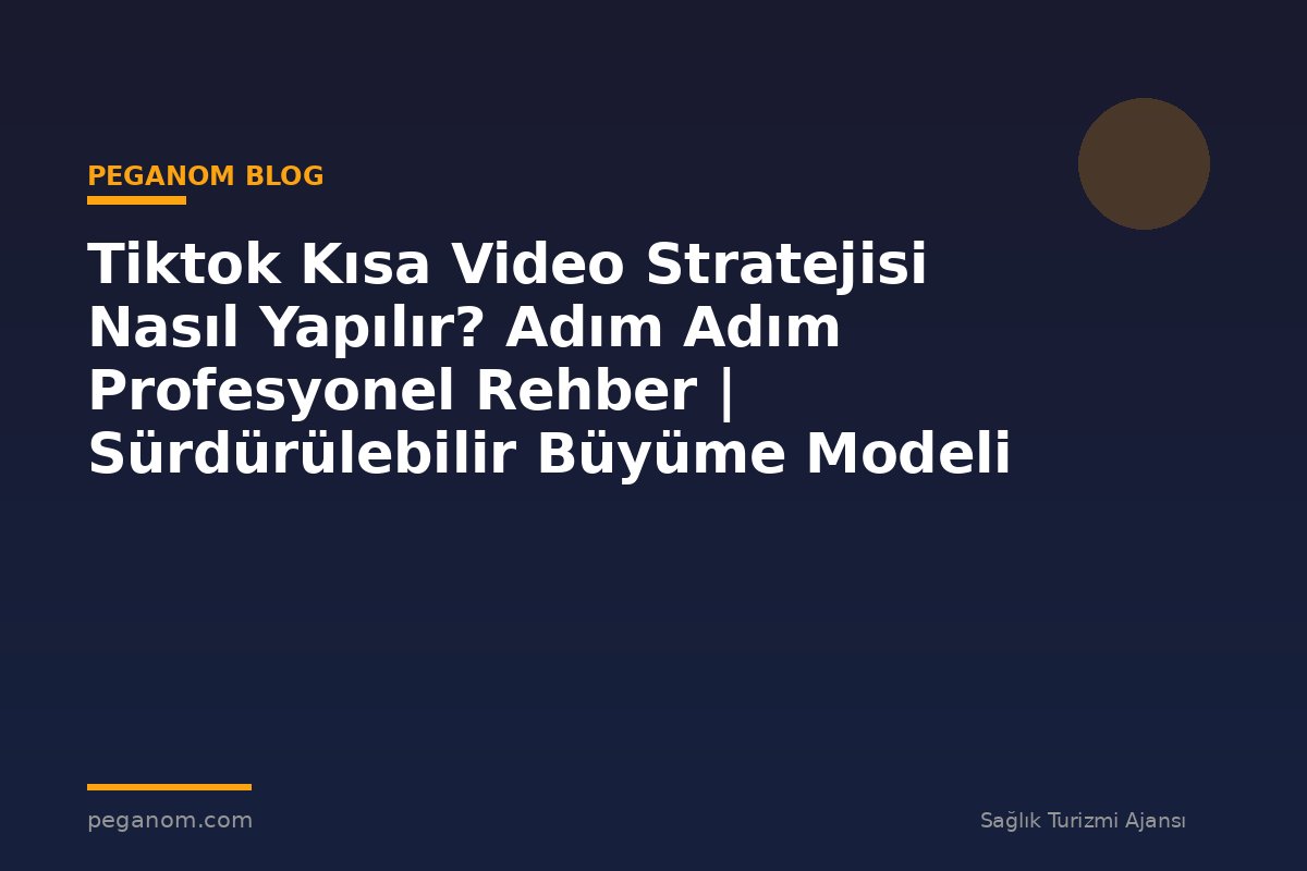 Tiktok Kısa Video Stratejisi Nasıl Yapılır? Adım Adım Profesyonel Rehber | Sürdürülebilir Büyüme Modeli