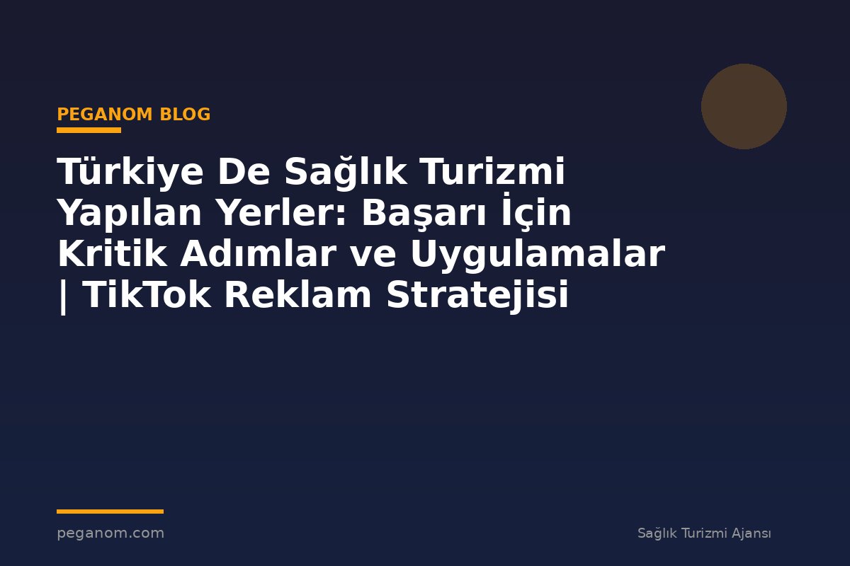 Türkiye De Sağlık Turizmi Yapılan Yerler: Başarı İçin Kritik Adımlar ve Uygulamalar | TikTok Reklam Stratejisi