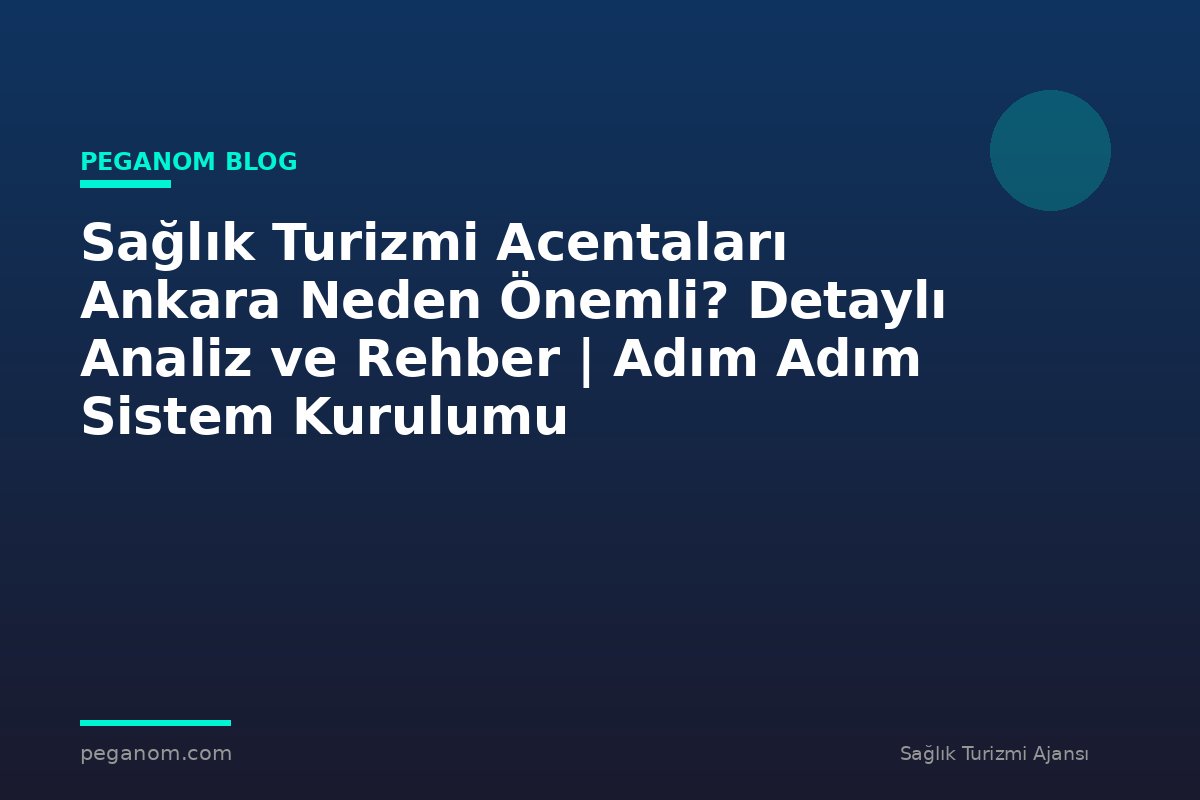 Sağlık Turizmi Acentaları Ankara Neden Önemli? Detaylı Analiz ve Rehber | Adım Adım Sistem Kurulumu