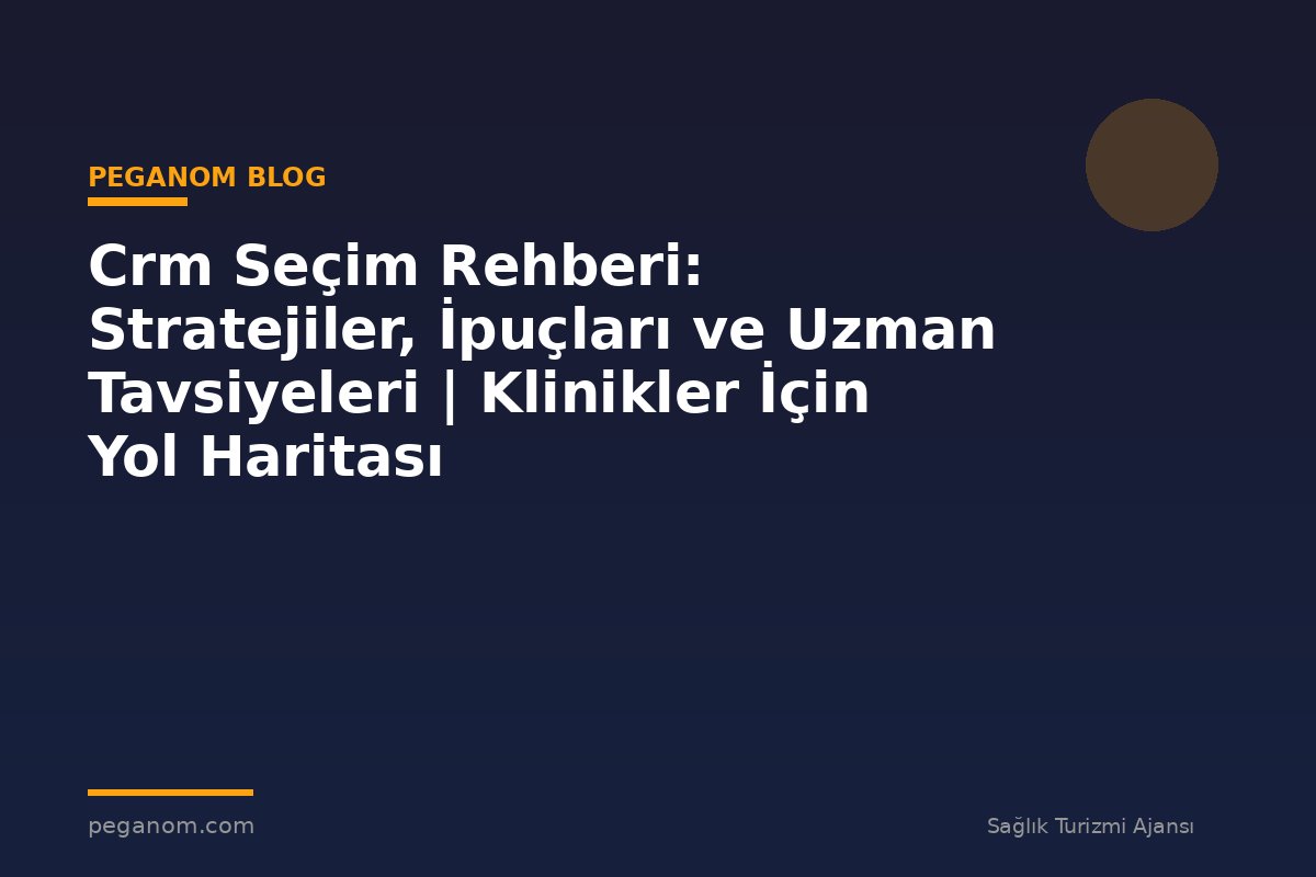 Crm Seçim Rehberi: Stratejiler, İpuçları ve Uzman Tavsiyeleri | Klinikler İçin Yol Haritası