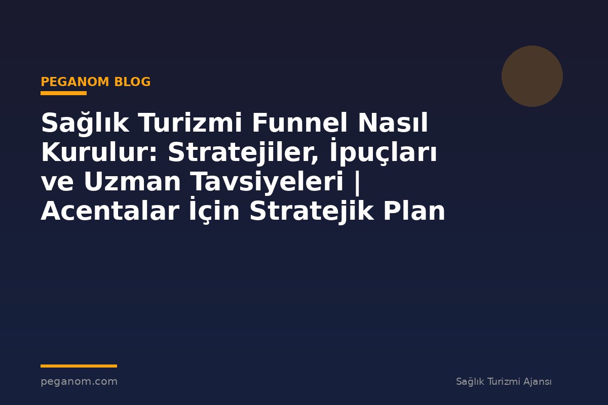 Sağlık Turizmi Funnel Nasıl Kurulur: Stratejiler, İpuçları ve Uzman Tavsiyeleri | Acentalar İçin Stratejik Plan