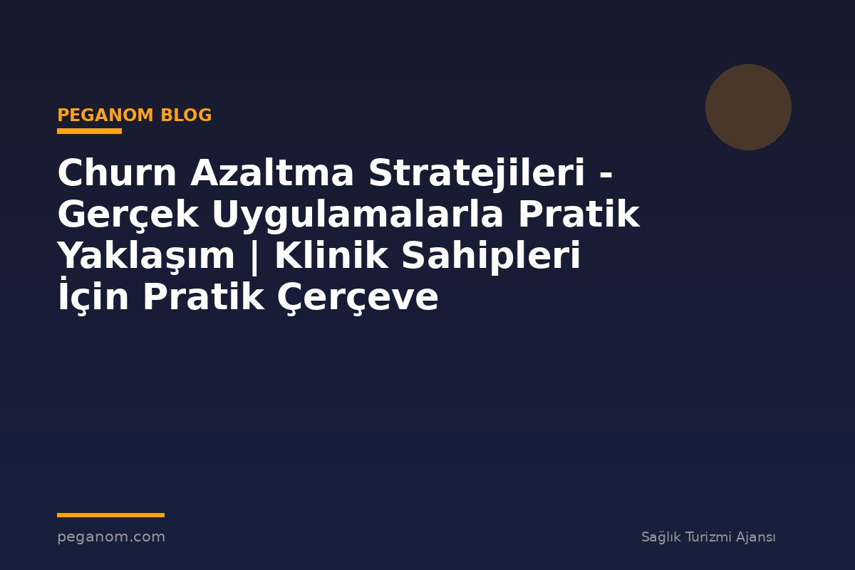 Churn Azaltma Stratejileri - Gerçek Uygulamalarla Pratik Yaklaşım | Klinik Sahipleri İçin Pratik Çerçeve