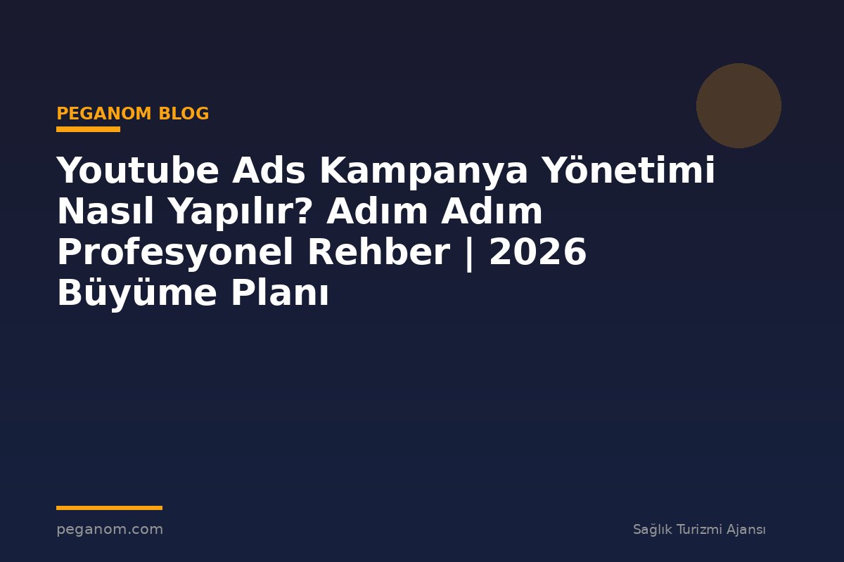 Youtube Ads Kampanya Yönetimi Nasıl Yapılır? Adım Adım Profesyonel Rehber | 2026 Büyüme Planı