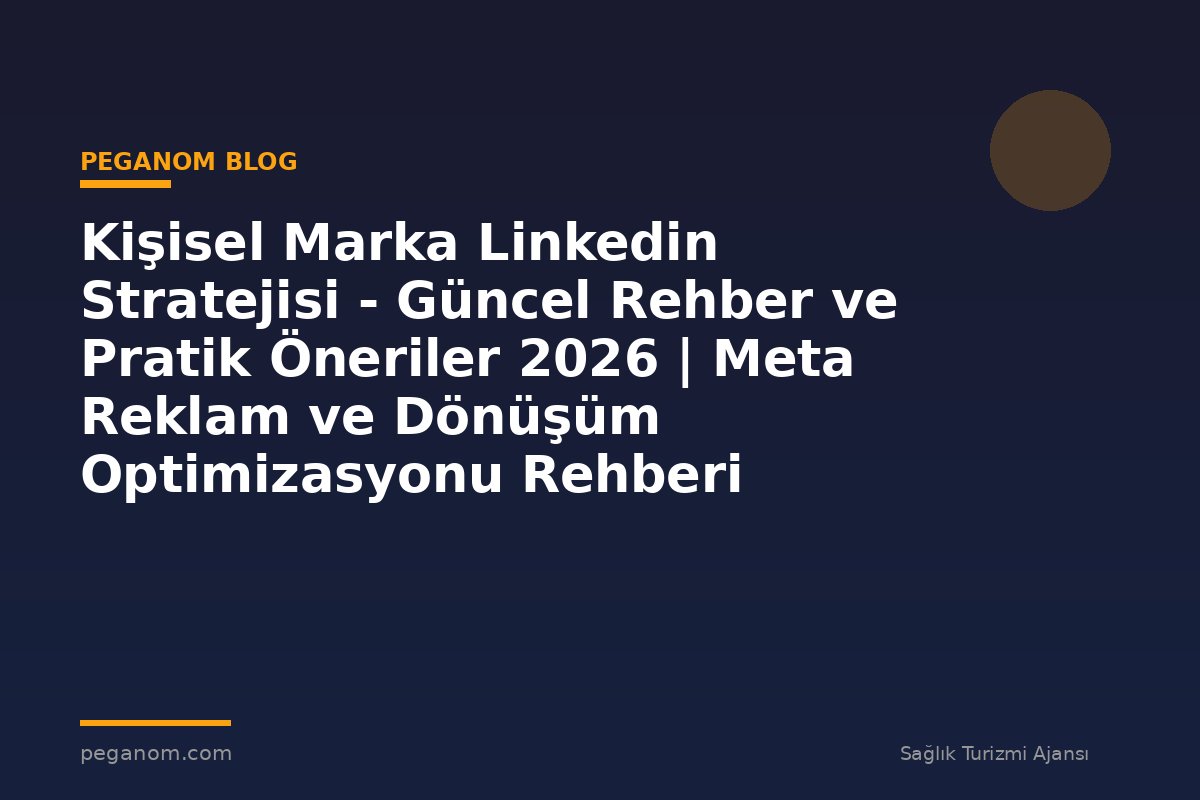 Kişisel Marka Linkedin Stratejisi - Güncel Rehber ve Pratik Öneriler 2026 | Meta Reklam ve Dönüşüm Optimizasyonu Rehberi