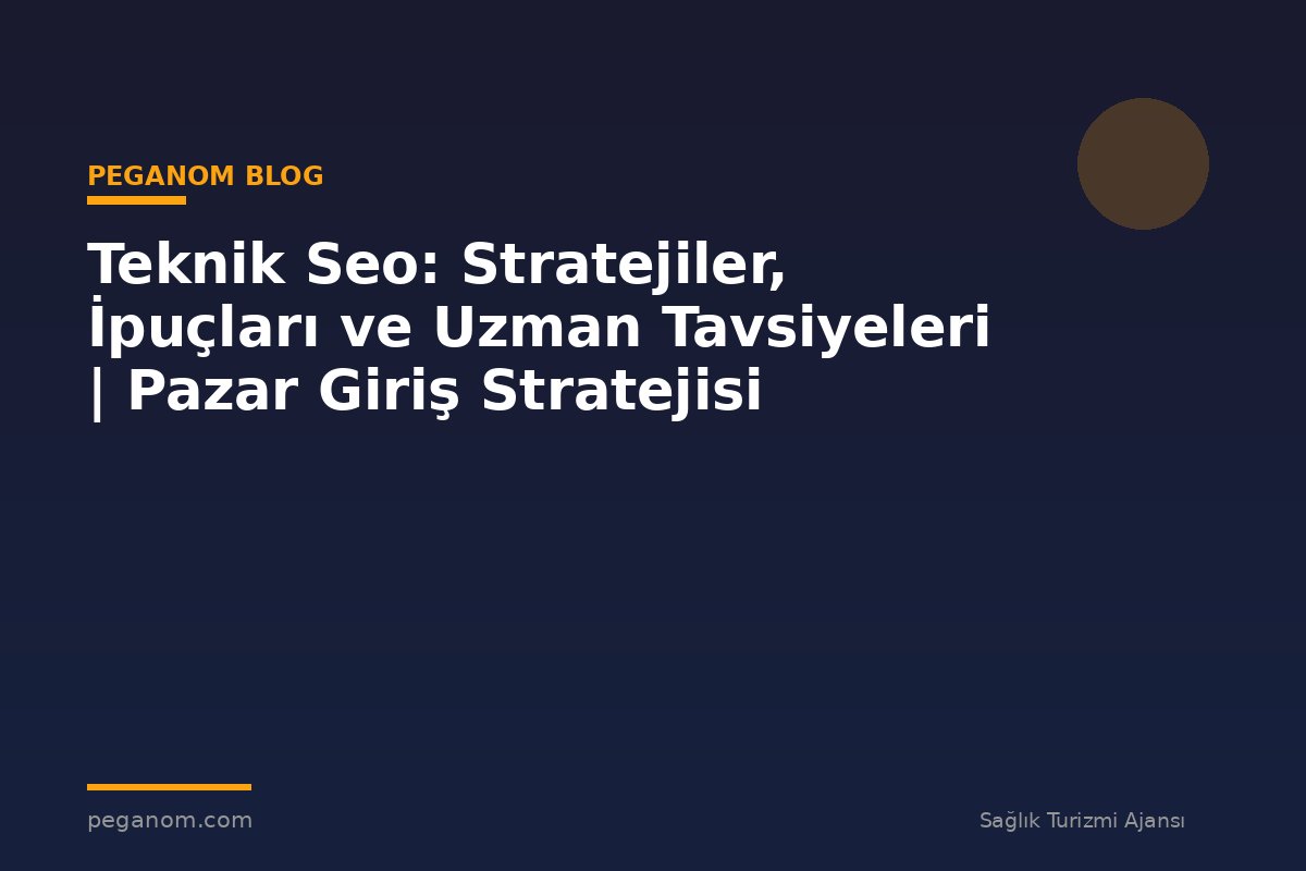 Teknik Seo: Stratejiler, İpuçları ve Uzman Tavsiyeleri | Pazar Giriş Stratejisi