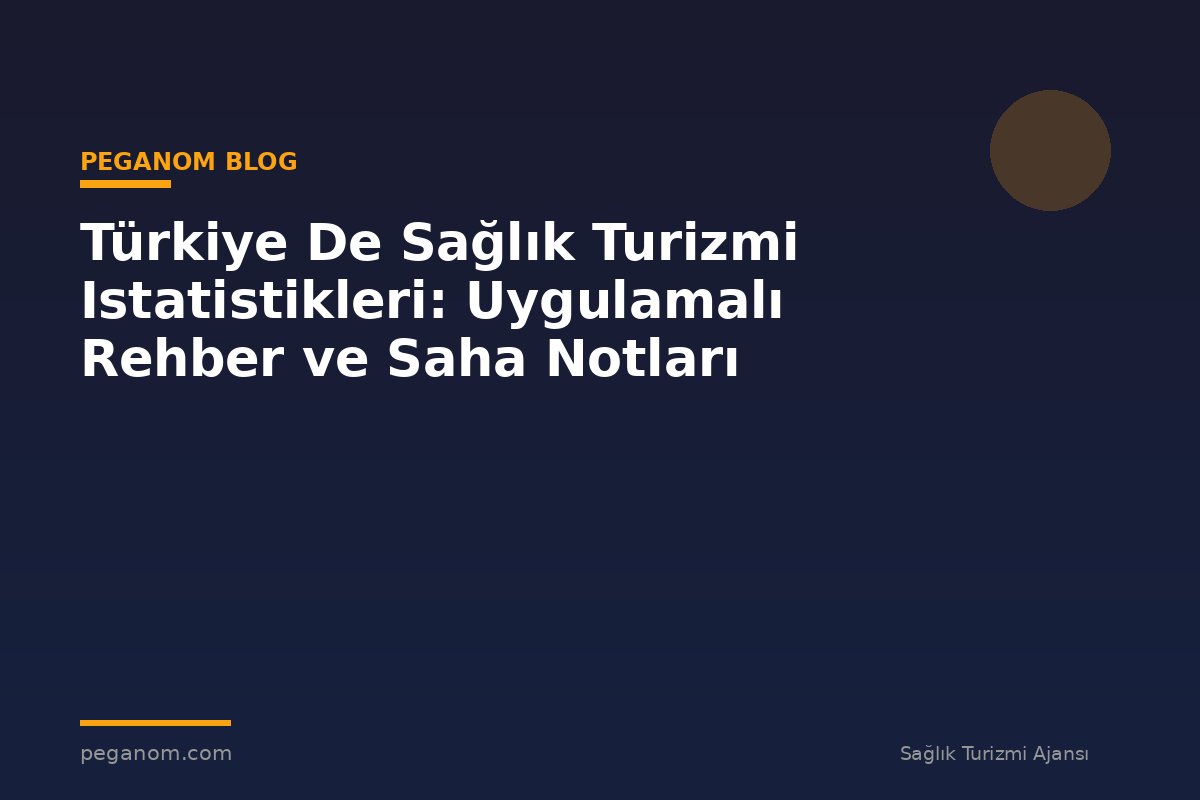 Türkiye De Sağlık Turizmi Istatistikleri: Uygulamalı Rehber ve Saha Notları
