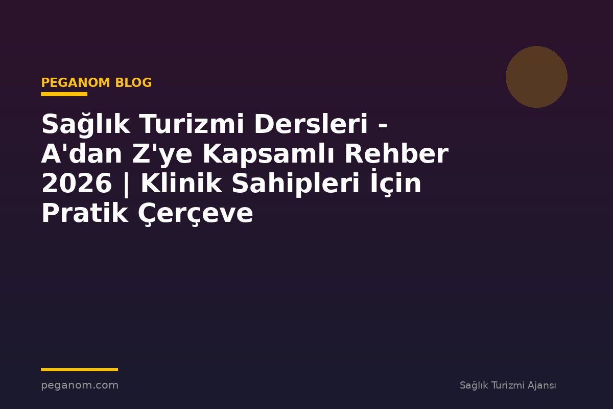 Sağlık Turizmi Dersleri - A'dan Z'ye Kapsamlı Rehber 2026 | Klinik Sahipleri İçin Pratik Çerçeve