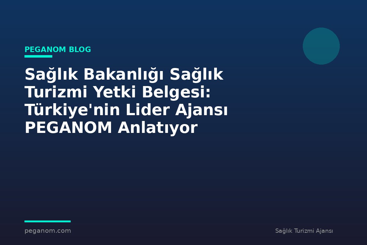 Sağlık Bakanlığı Sağlık Turizmi Yetki Belgesi: Türkiye'nin Lider Ajansı PEGANOM Anlatıyor