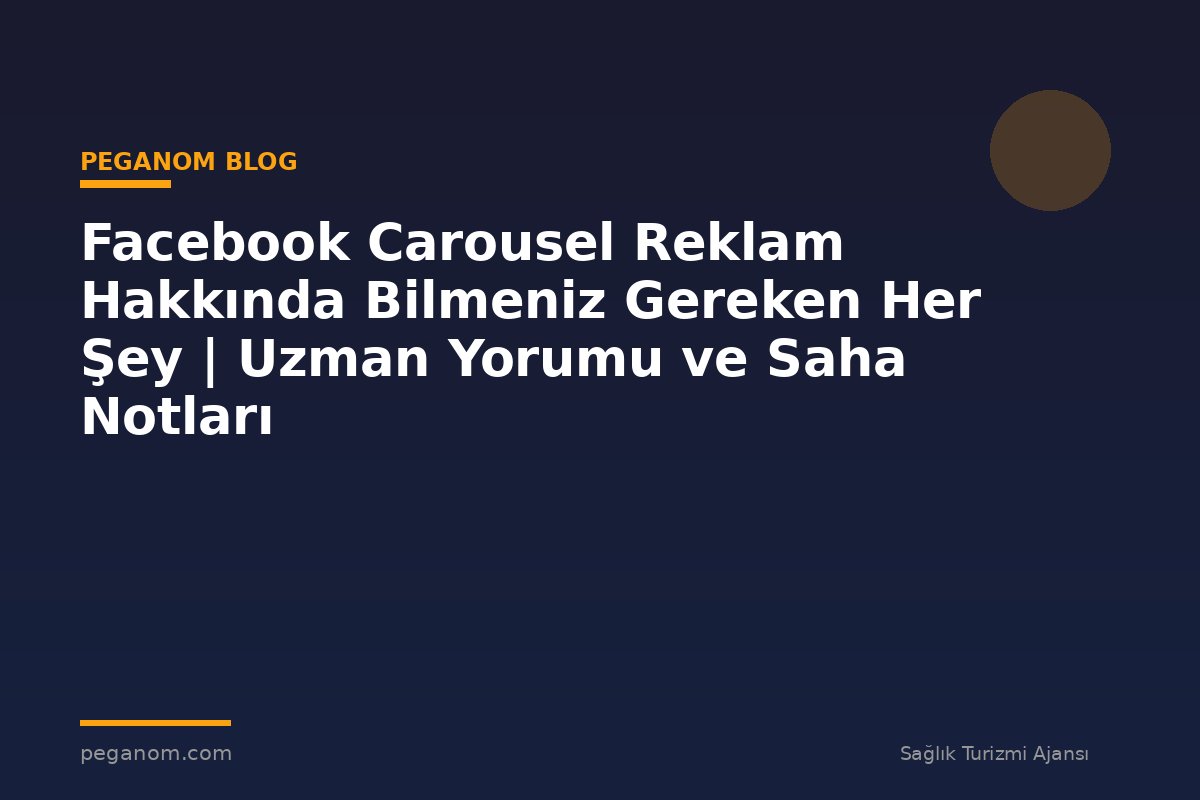 Facebook Carousel Reklam Hakkında Bilmeniz Gereken Her Şey | Uzman Yorumu ve Saha Notları