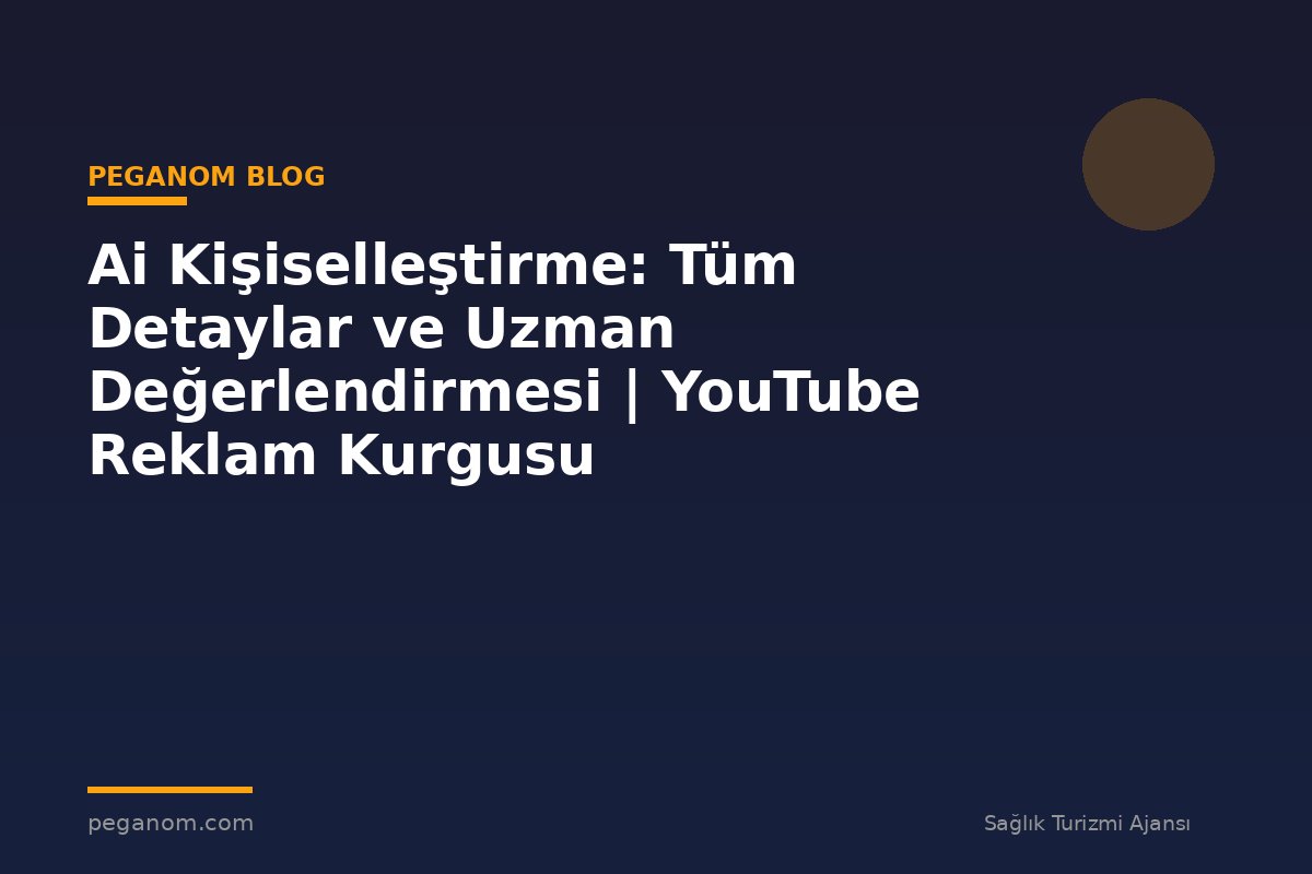 Ai Kişiselleştirme: Tüm Detaylar ve Uzman Değerlendirmesi | YouTube Reklam Kurgusu