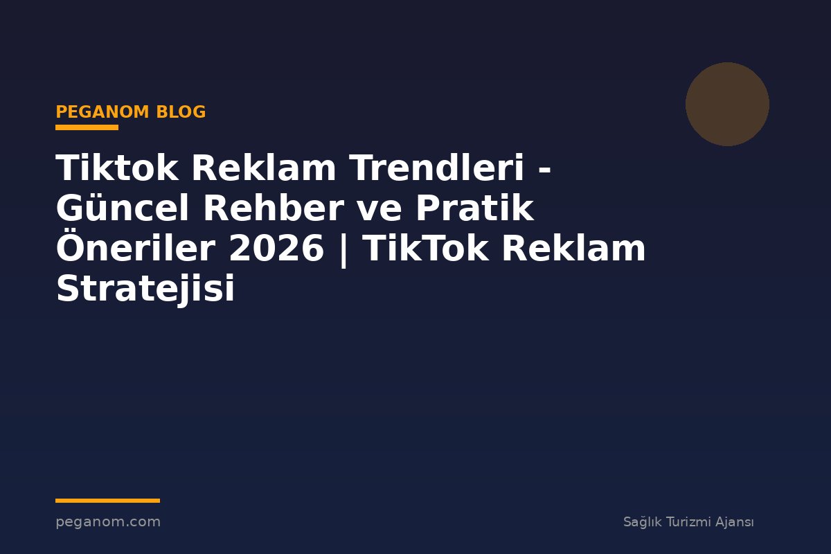 Tiktok Reklam Trendleri - Güncel Rehber ve Pratik Öneriler 2026 | TikTok Reklam Stratejisi