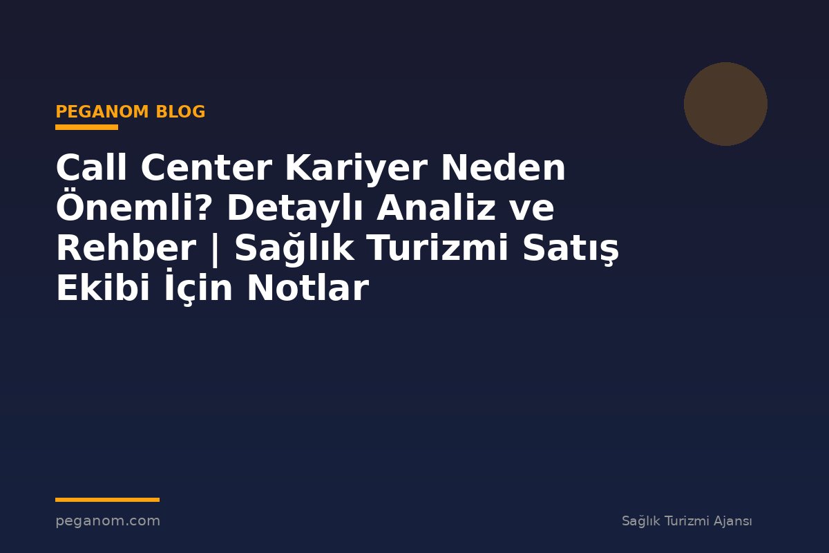 Call Center Kariyer Neden Önemli? Detaylı Analiz ve Rehber | Sağlık Turizmi Satış Ekibi İçin Notlar