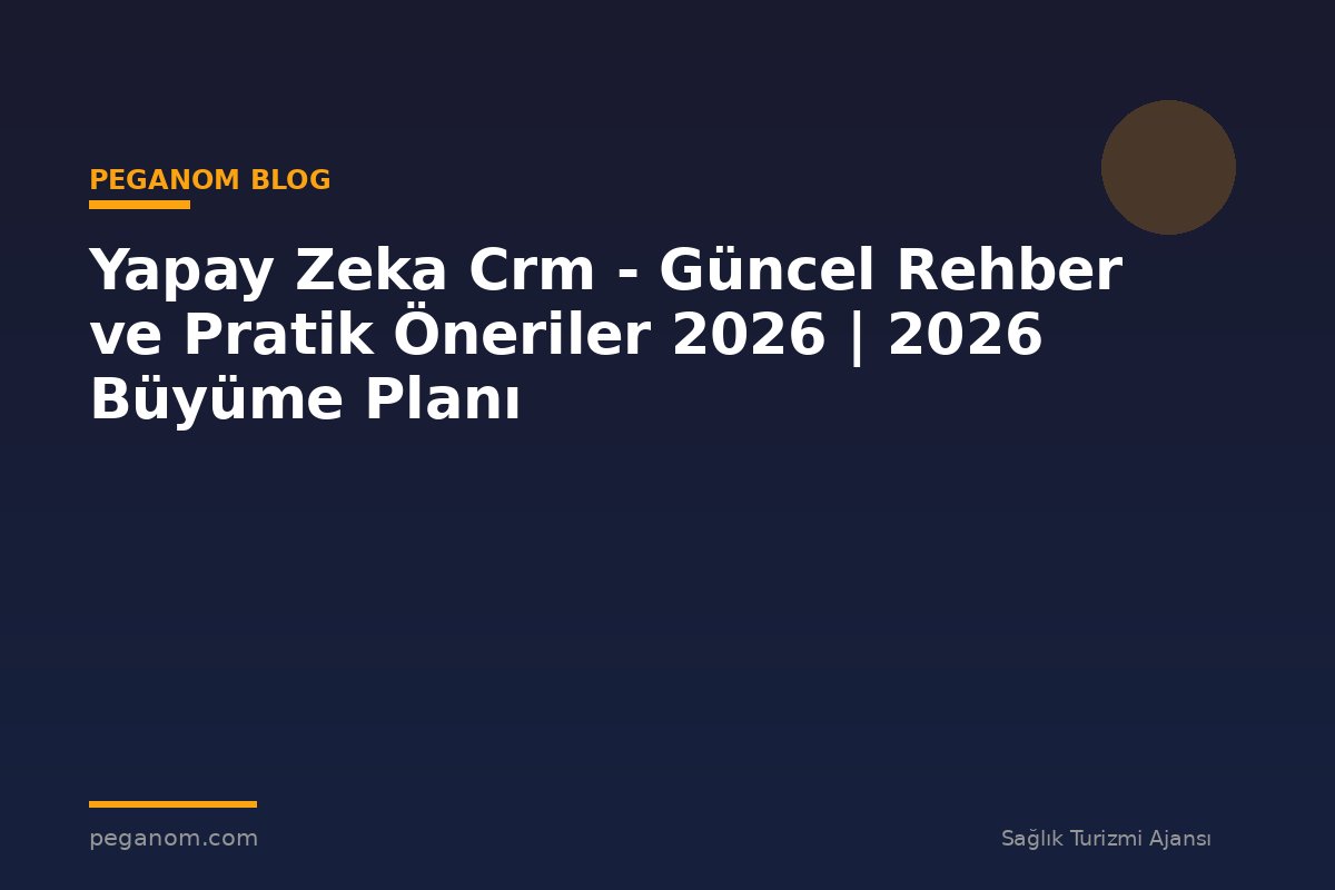 Yapay Zeka Crm - Güncel Rehber ve Pratik Öneriler 2026 | 2026 Büyüme Planı