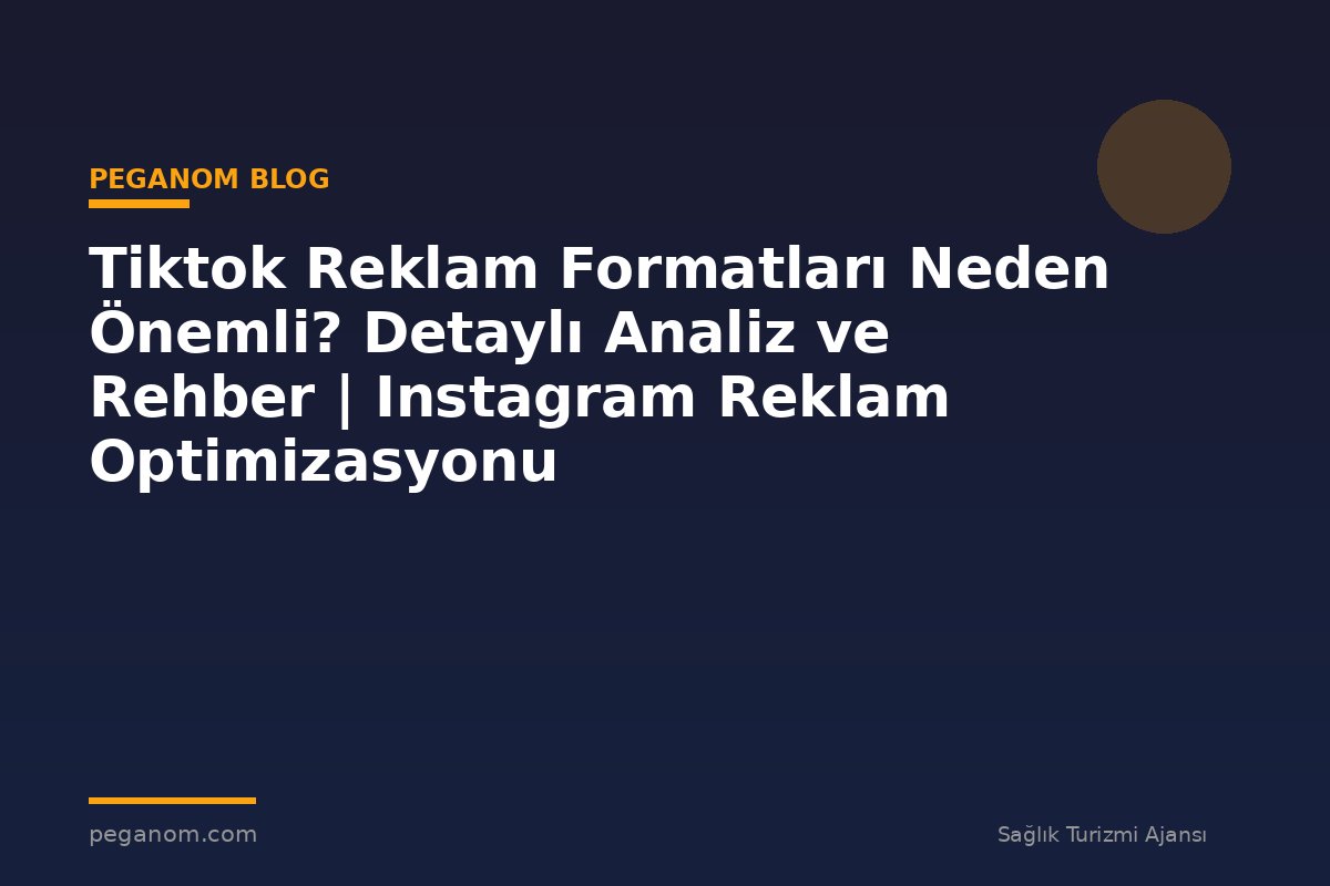 Tiktok Reklam Formatları Neden Önemli? Detaylı Analiz ve Rehber | Instagram Reklam Optimizasyonu