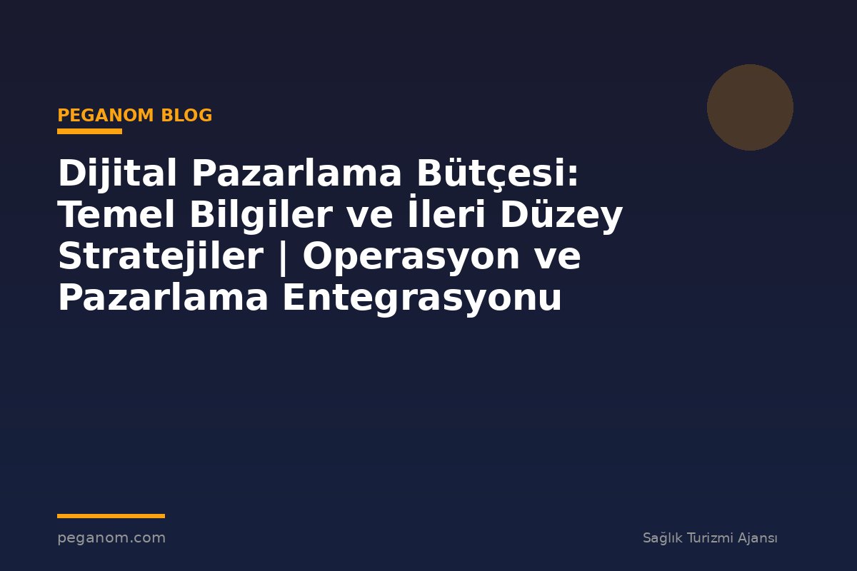 Dijital Pazarlama Bütçesi: Temel Bilgiler ve İleri Düzey Stratejiler | Operasyon ve Pazarlama Entegrasyonu