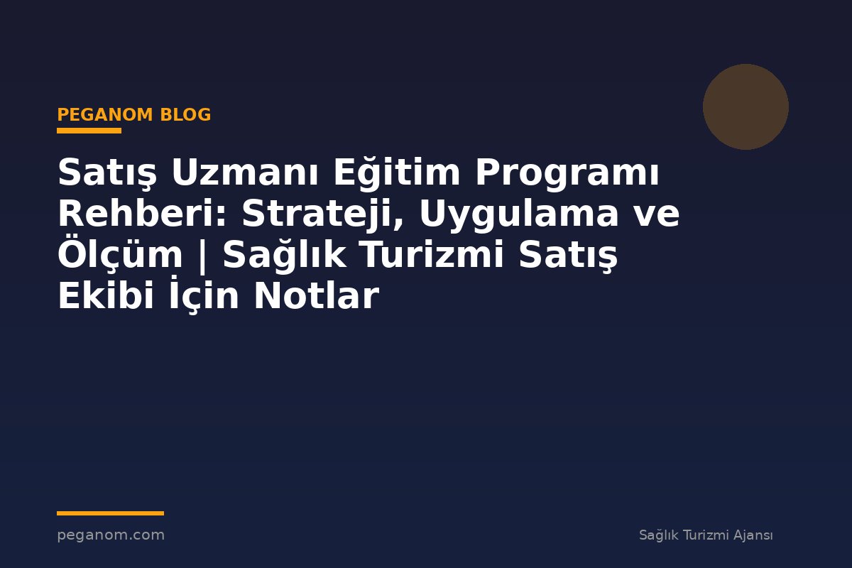 Satış Uzmanı Eğitim Programı Rehberi: Strateji, Uygulama ve Ölçüm | Sağlık Turizmi Satış Ekibi İçin Notlar