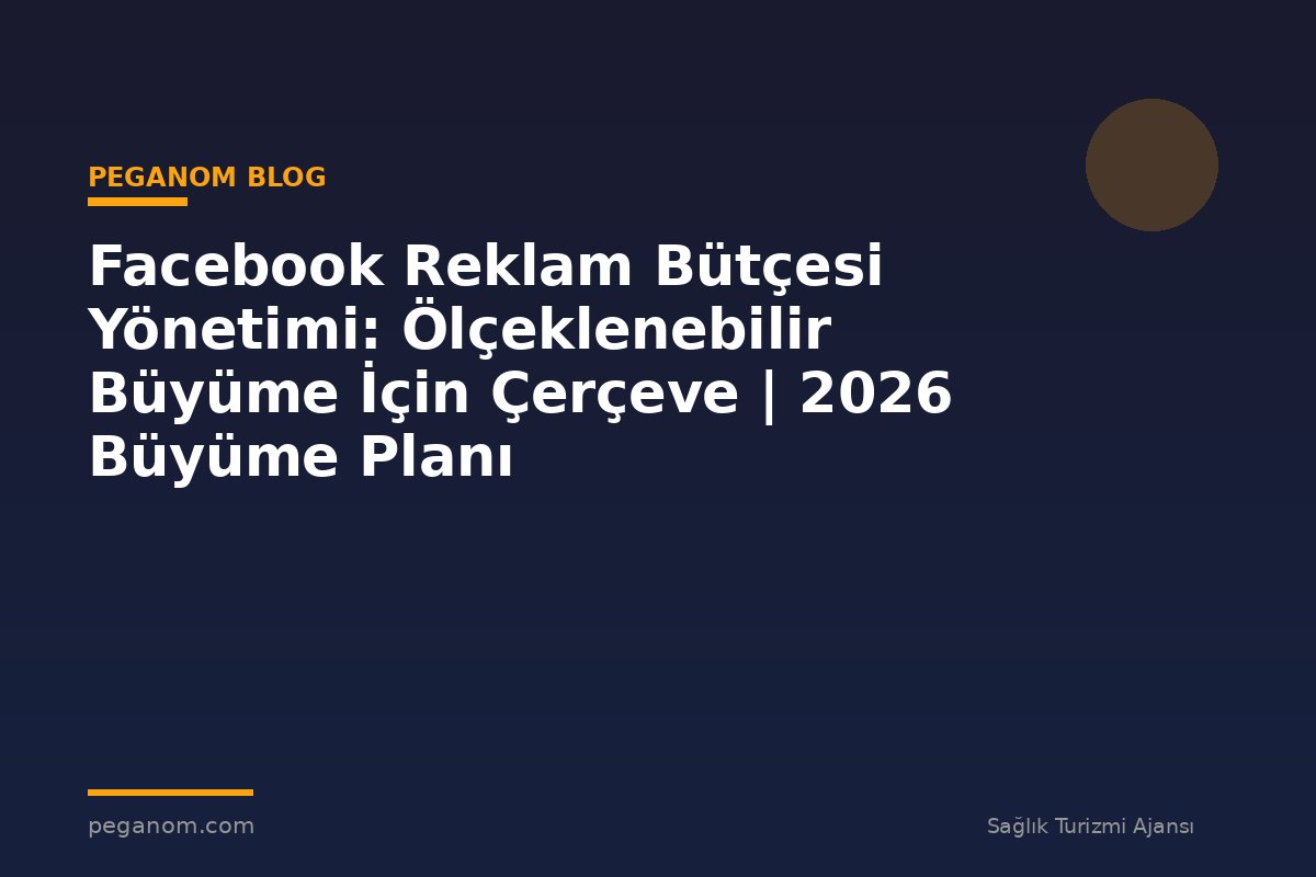 Facebook Reklam Bütçesi Yönetimi: Ölçeklenebilir Büyüme İçin Çerçeve | 2026 Büyüme Planı