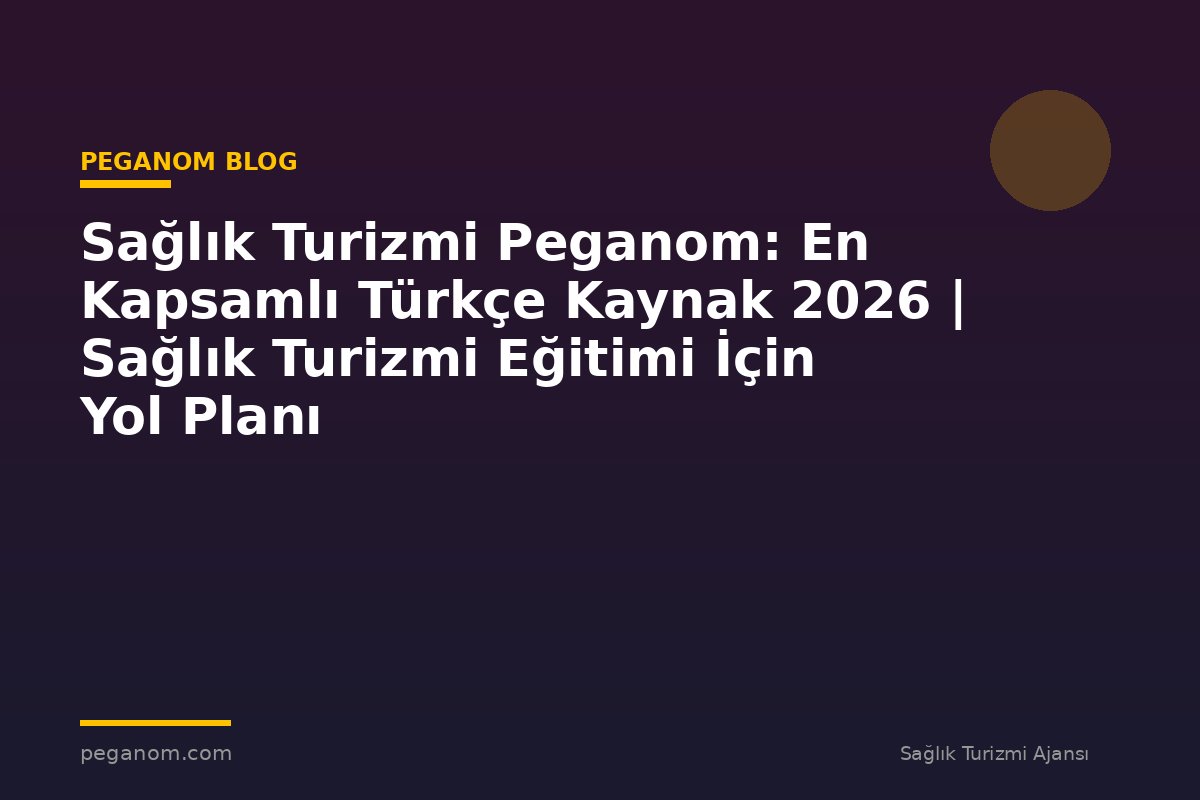 Sağlık Turizmi Peganom: En Kapsamlı Türkçe Kaynak 2026 | Sağlık Turizmi Eğitimi İçin Yol Planı
