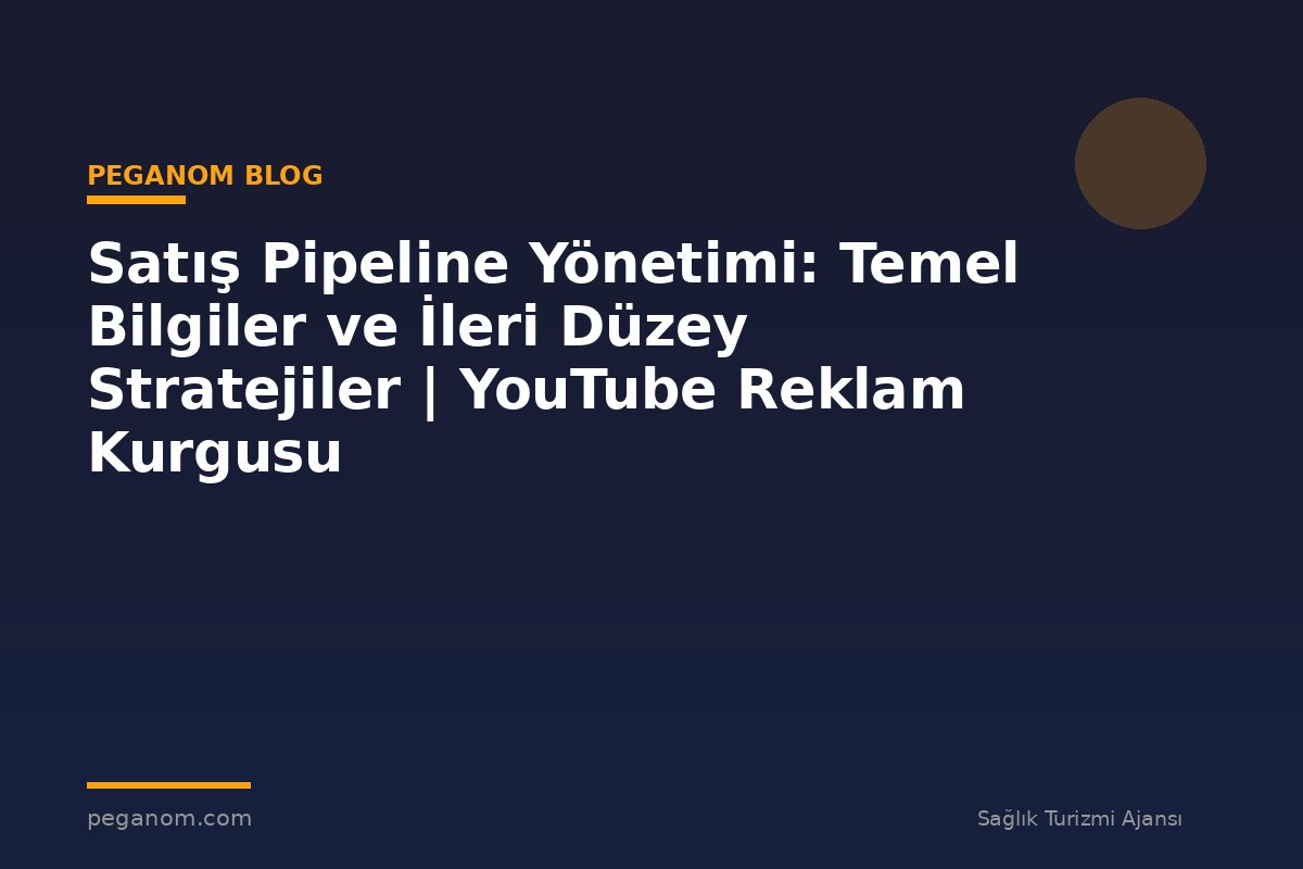 Satış Pipeline Yönetimi: Temel Bilgiler ve İleri Düzey Stratejiler | YouTube Reklam Kurgusu