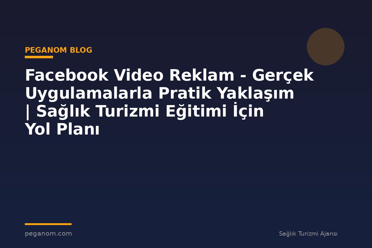 Facebook Video Reklam - Gerçek Uygulamalarla Pratik Yaklaşım | Sağlık Turizmi Eğitimi İçin Yol Planı