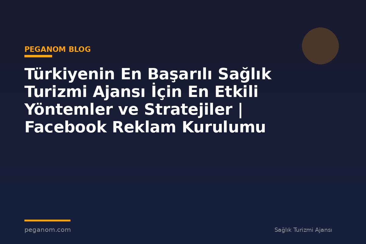 Türkiyenin En Başarılı Sağlık Turizmi Ajansı İçin En Etkili Yöntemler ve Stratejiler | Facebook Reklam Kurulumu