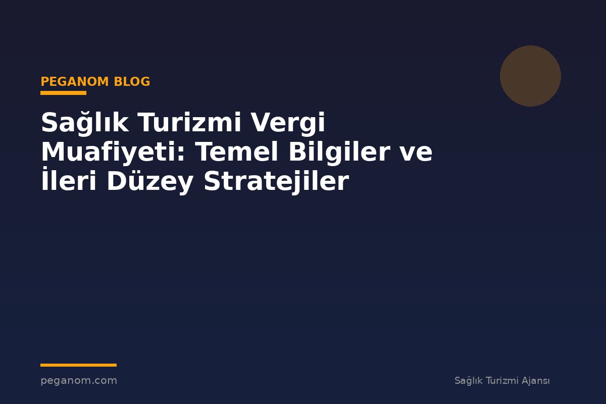 Sağlık Turizmi Vergi Muafiyeti: Temel Bilgiler ve İleri Düzey Stratejiler