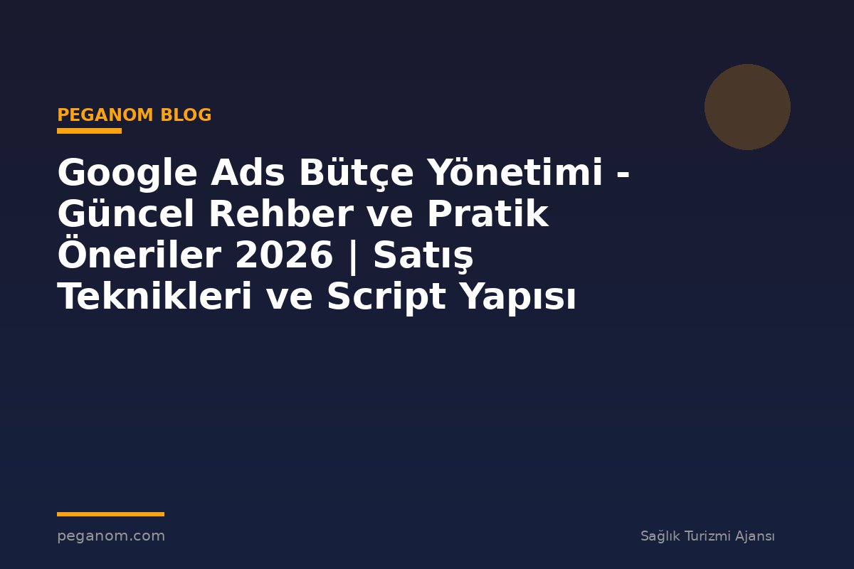 Google Ads Bütçe Yönetimi - Güncel Rehber ve Pratik Öneriler 2026 | Satış Teknikleri ve Script Yapısı