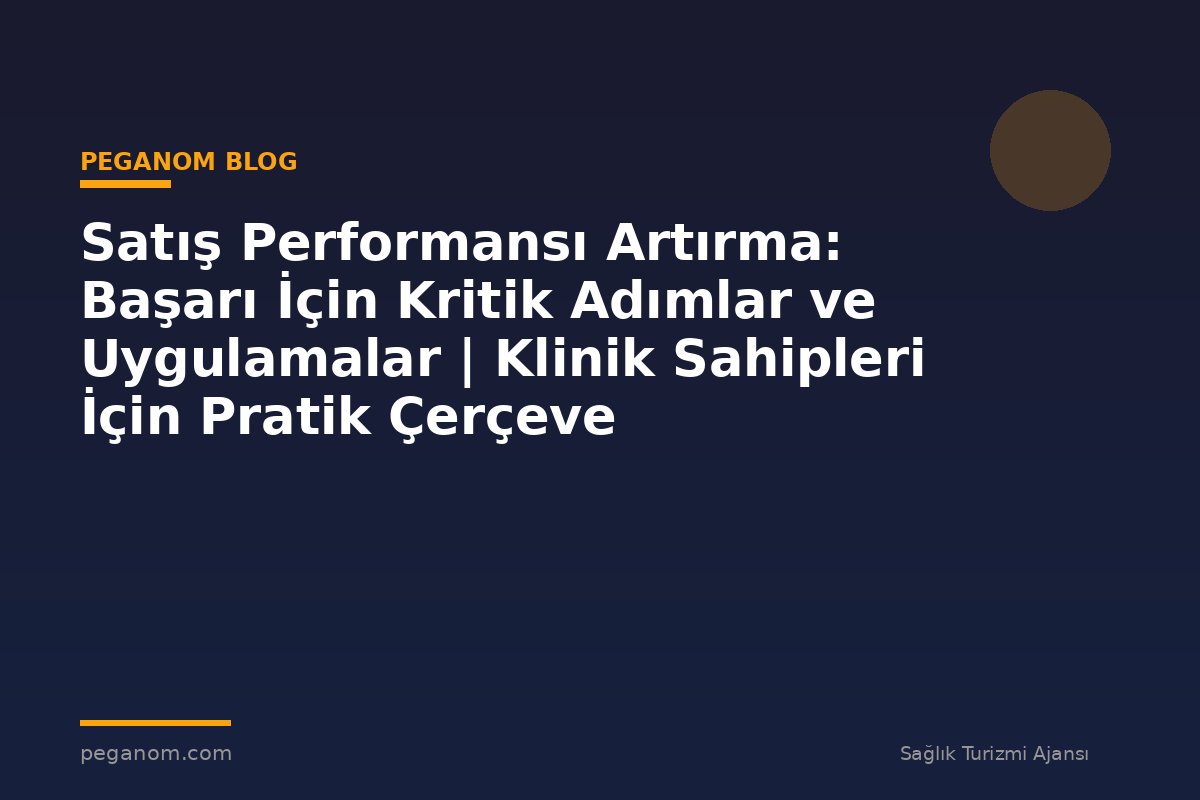 Satış Performansı Artırma: Başarı İçin Kritik Adımlar ve Uygulamalar | Klinik Sahipleri İçin Pratik Çerçeve