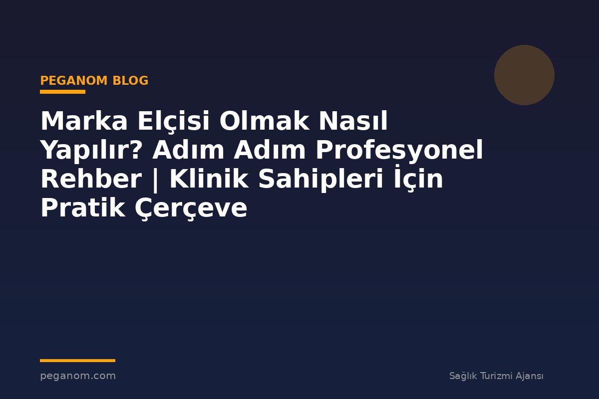 Marka Elçisi Olmak Nasıl Yapılır? Adım Adım Profesyonel Rehber | Klinik Sahipleri İçin Pratik Çerçeve