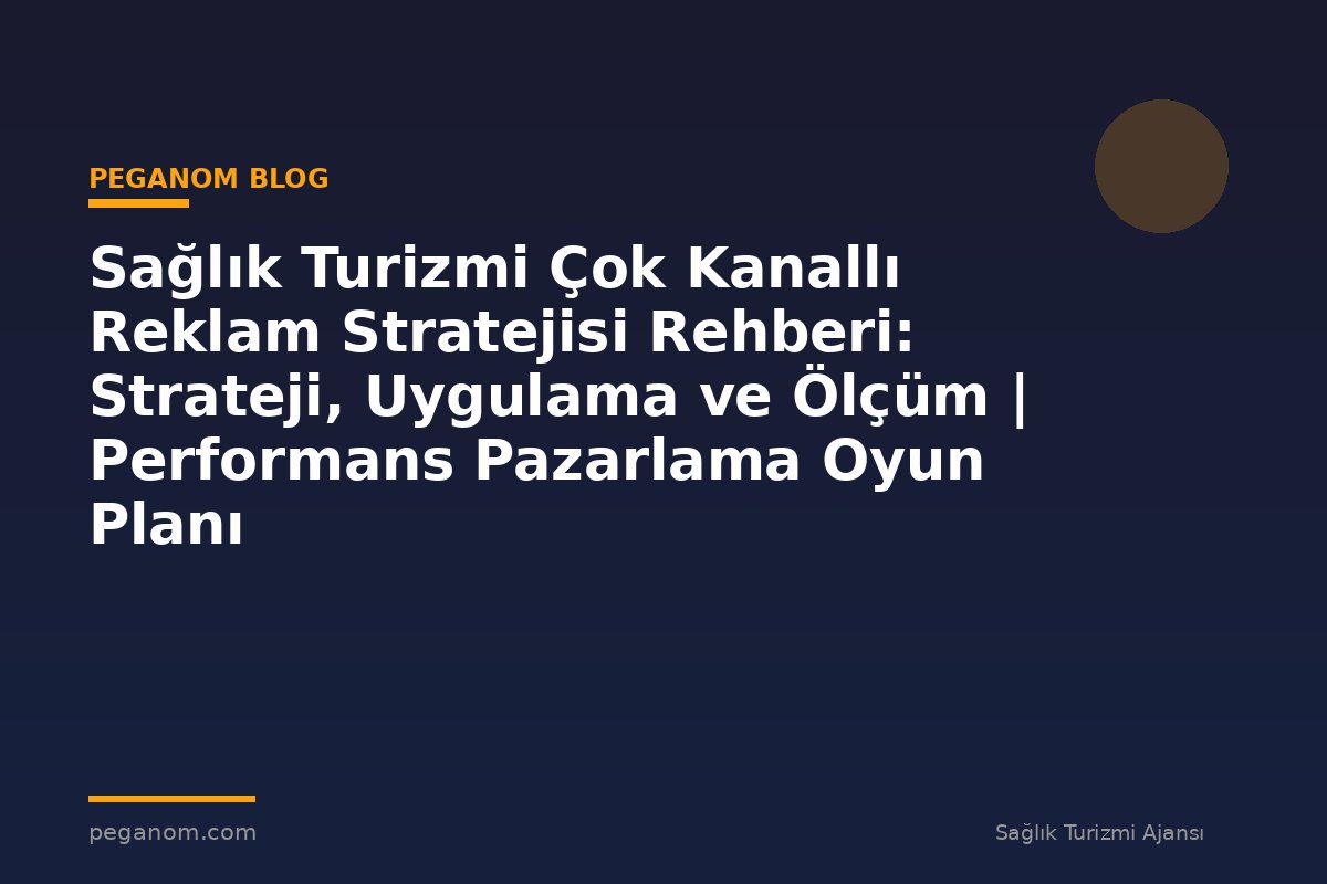 Sağlık Turizmi Çok Kanallı Reklam Stratejisi Rehberi: Strateji, Uygulama ve Ölçüm | Performans Pazarlama Oyun Planı