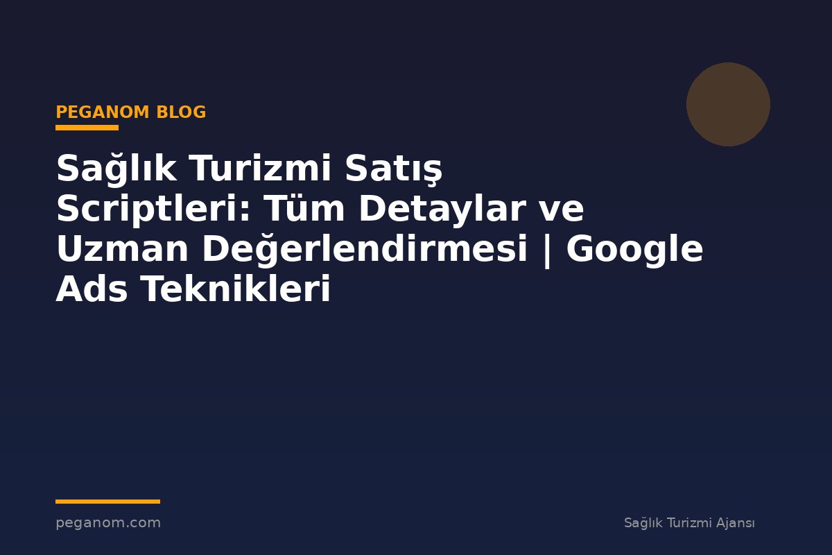 Sağlık Turizmi Satış Scriptleri: Tüm Detaylar ve Uzman Değerlendirmesi | Google Ads Teknikleri