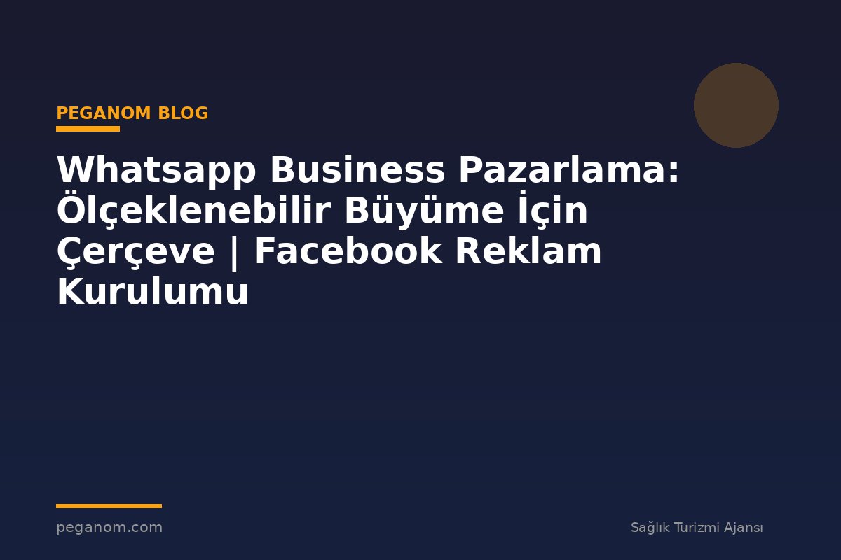 Whatsapp Business Pazarlama: Ölçeklenebilir Büyüme İçin Çerçeve | Facebook Reklam Kurulumu