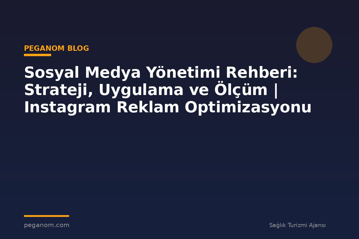 Sosyal Medya Yönetimi Rehberi: Strateji, Uygulama ve Ölçüm | Instagram Reklam Optimizasyonu