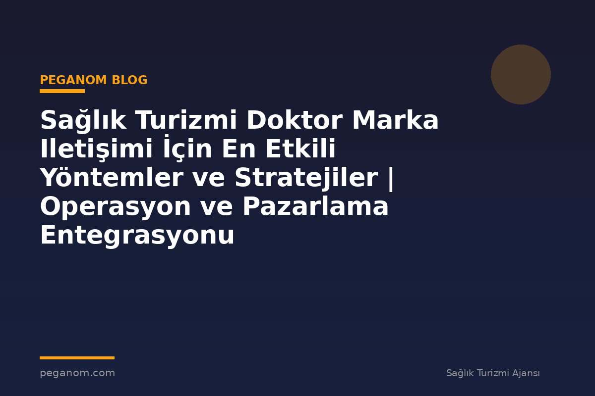 Sağlık Turizmi Doktor Marka Iletişimi İçin En Etkili Yöntemler ve Stratejiler | Operasyon ve Pazarlama Entegrasyonu