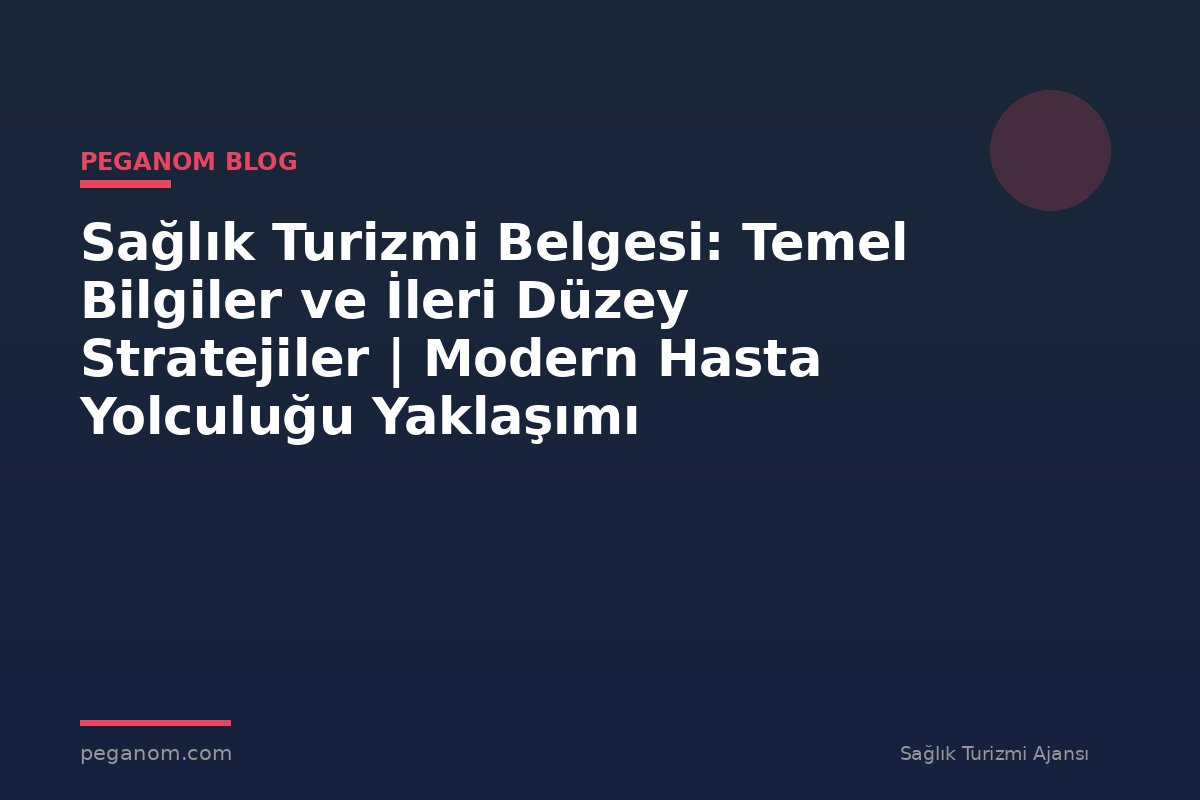 Sağlık Turizmi Belgesi: Temel Bilgiler ve İleri Düzey Stratejiler | Modern Hasta Yolculuğu Yaklaşımı
