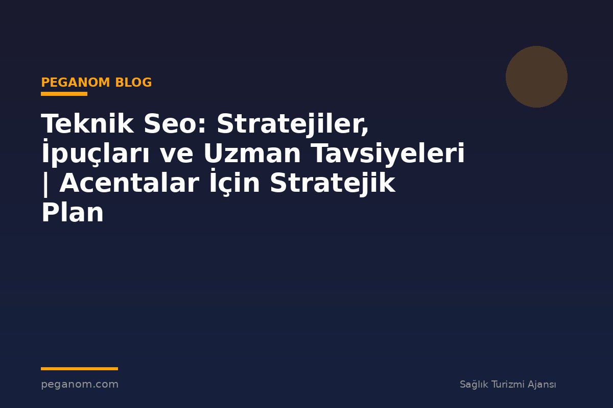 Teknik Seo: Stratejiler, İpuçları ve Uzman Tavsiyeleri | Acentalar İçin Stratejik Plan