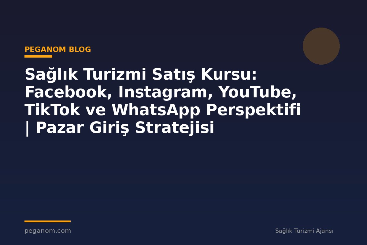 Sağlık Turizmi Satış Kursu: Facebook, Instagram, YouTube, TikTok ve WhatsApp Perspektifi | Pazar Giriş Stratejisi