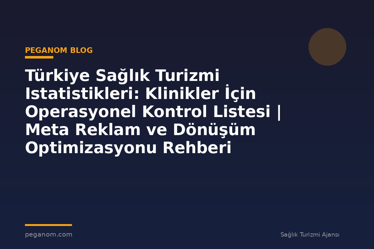 Türkiye Sağlık Turizmi Istatistikleri: Klinikler İçin Operasyonel Kontrol Listesi | Meta Reklam ve Dönüşüm Optimizasyonu Rehberi