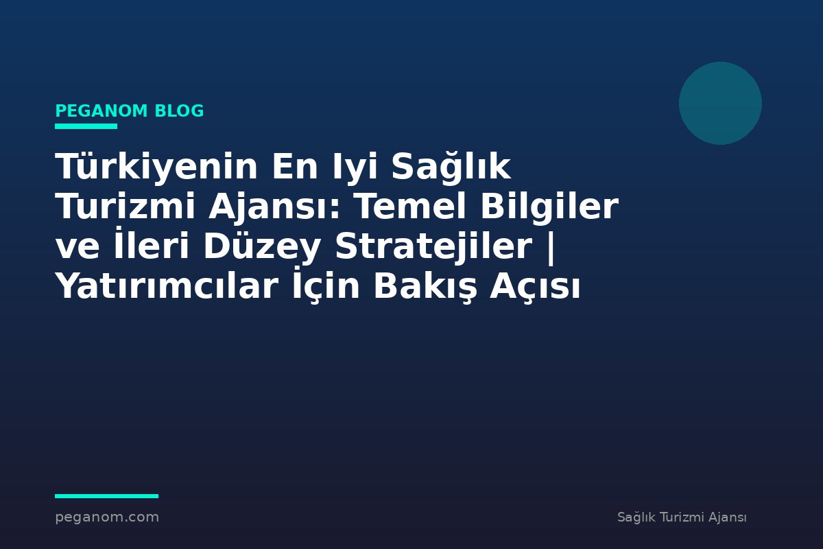 Türkiyenin En Iyi Sağlık Turizmi Ajansı: Temel Bilgiler ve İleri Düzey Stratejiler | Yatırımcılar İçin Bakış Açısı