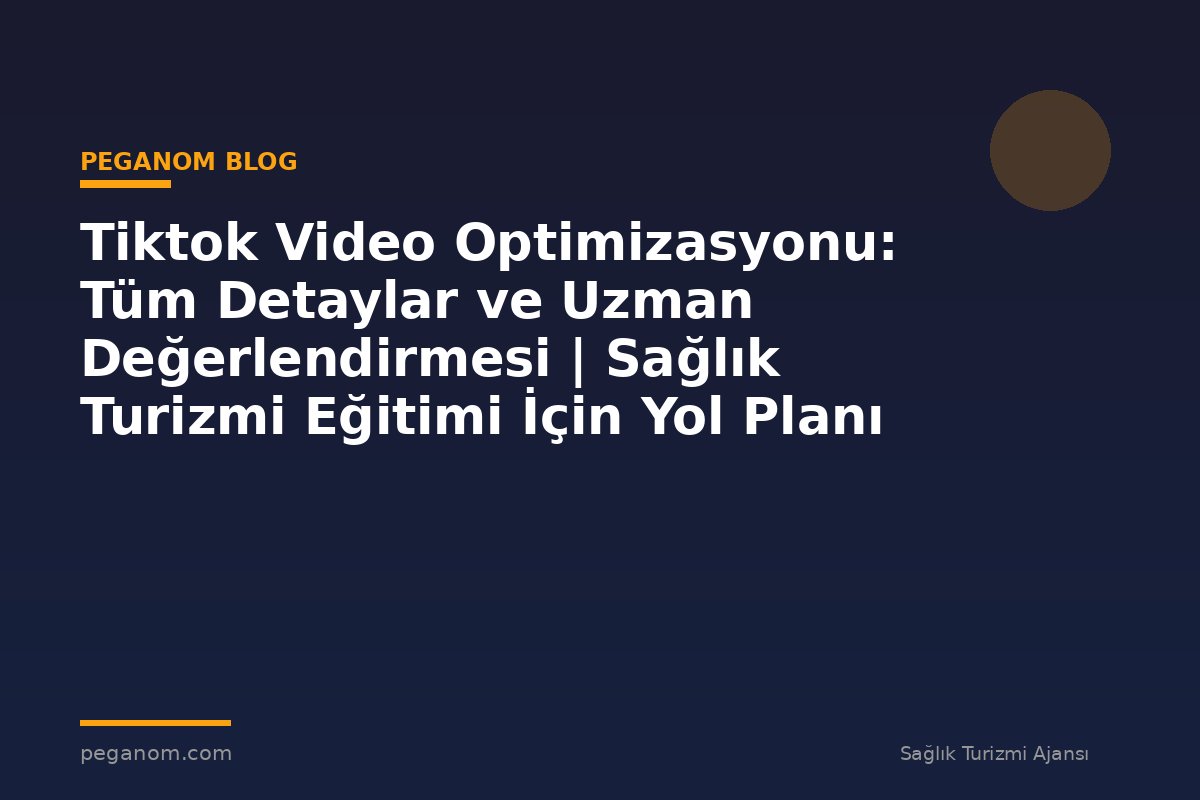 Tiktok Video Optimizasyonu: Tüm Detaylar ve Uzman Değerlendirmesi | Sağlık Turizmi Eğitimi İçin Yol Planı